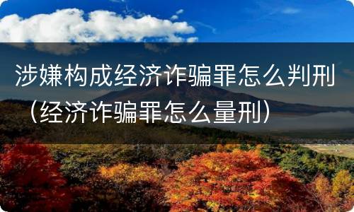 涉嫌构成经济诈骗罪怎么判刑（经济诈骗罪怎么量刑）