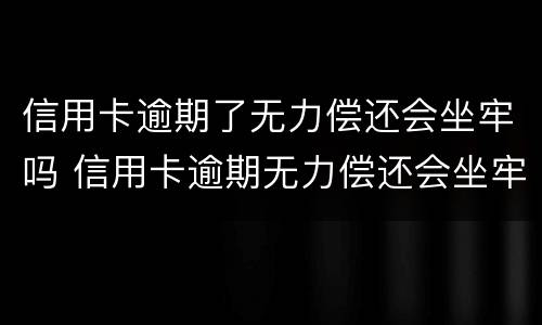 信用卡逾期了无力偿还会坐牢吗 信用卡逾期无力偿还会坐牢吗?