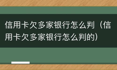 信用卡欠多家银行怎么判（信用卡欠多家银行怎么判的）