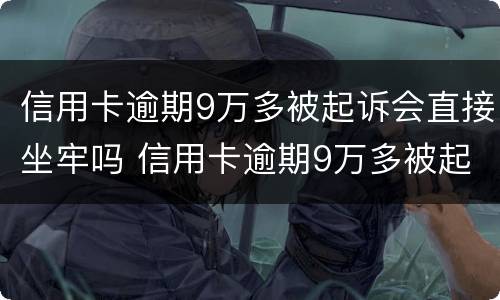 信用卡逾期9万多被起诉会直接坐牢吗 信用卡逾期9万多被起诉会直接坐牢吗