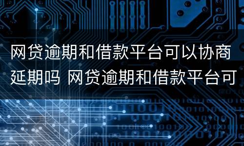 网贷逾期和借款平台可以协商延期吗 网贷逾期和借款平台可以协商延期吗安全吗