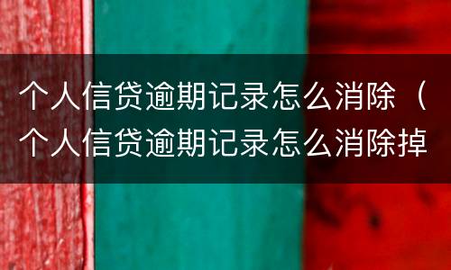 个人信贷逾期记录怎么消除（个人信贷逾期记录怎么消除掉）