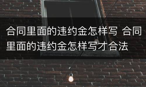 合同里面的违约金怎样写 合同里面的违约金怎样写才合法