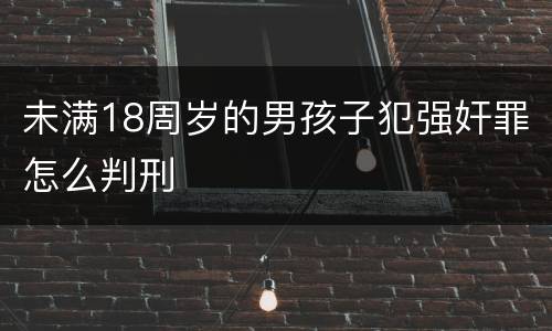 未满18周岁的男孩子犯强奸罪怎么判刑
