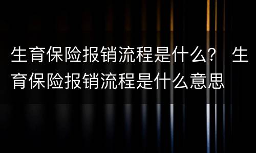 生育保险报销流程是什么？ 生育保险报销流程是什么意思