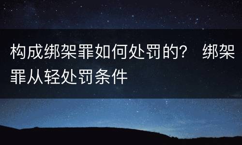 构成绑架罪如何处罚的？ 绑架罪从轻处罚条件