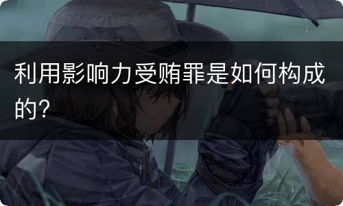 利用影响力受贿罪是如何构成的?