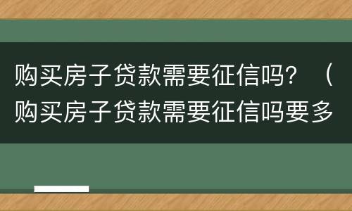 购买房子贷款需要征信吗？（购买房子贷款需要征信吗要多久）