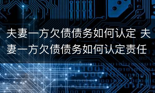 夫妻一方欠债债务如何认定 夫妻一方欠债债务如何认定责任