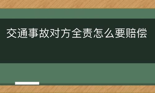 交通事故对方全责怎么要赔偿