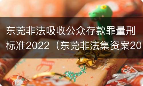 东莞非法吸收公众存款罪量刑标准2022（东莞非法集资案2019）