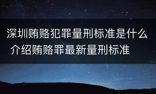 深圳贿赂犯罪量刑标准是什么 介绍贿赂罪最新量刑标准