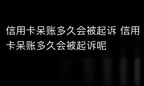 信用卡呆账多久会被起诉 信用卡呆账多久会被起诉呢