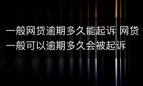 一般网贷逾期多久能起诉 网贷一般可以逾期多久会被起诉