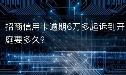 招商信用卡逾期6万多起诉到开庭要多久？