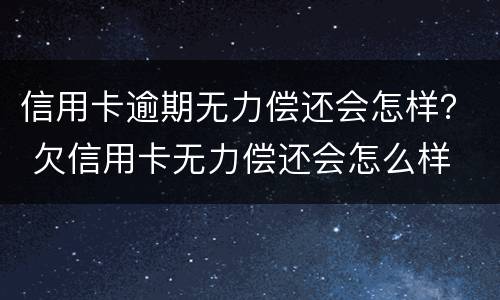 信用卡逾期无力偿还会怎样？ 欠信用卡无力偿还会怎么样