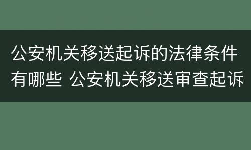 公安机关移送起诉的法律条件有哪些 公安机关移送审查起诉的条件