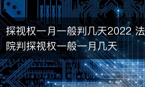 探视权一月一般判几天2022 法院判探视权一般一月几天