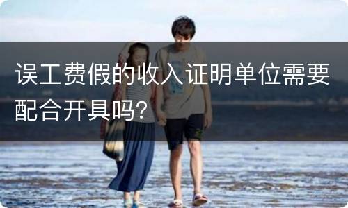 误工费假的收入证明单位需要配合开具吗？