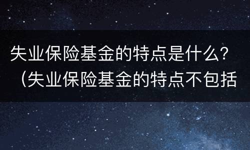 失业保险基金的特点是什么？（失业保险基金的特点不包括）