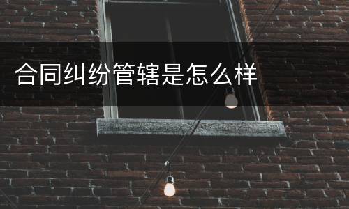 合同纠纷管辖是怎么样