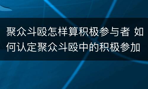 聚众斗殴怎样算积极参与者 如何认定聚众斗殴中的积极参加者