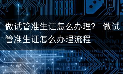 做试管准生证怎么办理？ 做试管准生证怎么办理流程