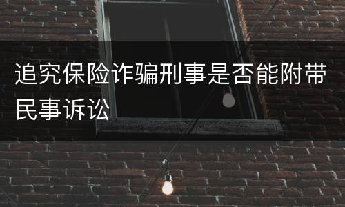 追究保险诈骗刑事是否能附带民事诉讼