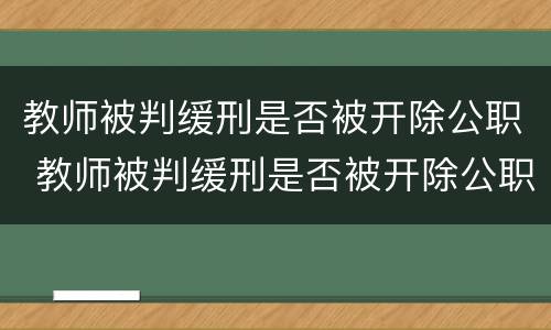 教师被判缓刑是否被开除公职 教师被判缓刑是否被开除公职了