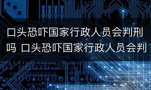 口头恐吓国家行政人员会判刑吗 口头恐吓国家行政人员会判刑吗