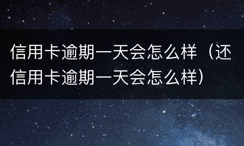 信用卡逾期一天会怎么样（还信用卡逾期一天会怎么样）