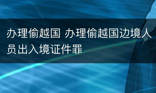 办理偷越国 办理偷越国边境人员出入境证件罪