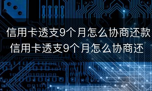 信用卡透支9个月怎么协商还款 信用卡透支9个月怎么协商还款划算