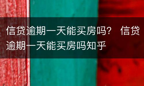 信贷逾期一天能买房吗？ 信贷逾期一天能买房吗知乎