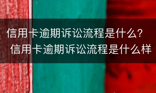 信用卡逾期诉讼流程是什么？ 信用卡逾期诉讼流程是什么样的
