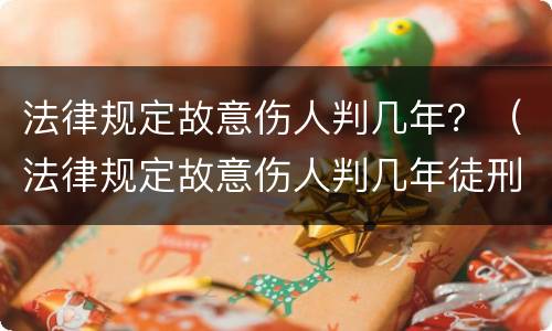 法律规定故意伤人判几年？（法律规定故意伤人判几年徒刑）