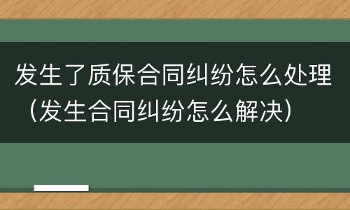 发生了质保合同纠纷怎么处理（发生合同纠纷怎么解决）