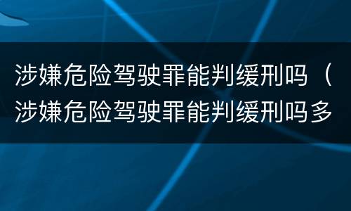 涉嫌危险驾驶罪能判缓刑吗（涉嫌危险驾驶罪能判缓刑吗多久）