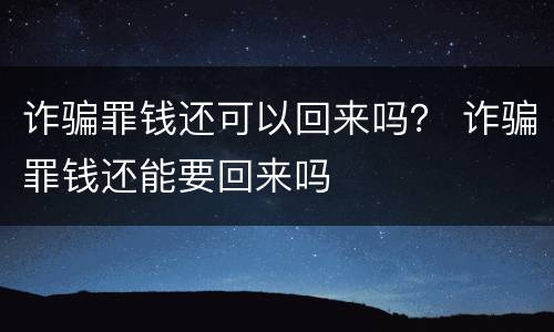 诈骗罪钱还可以回来吗？ 诈骗罪钱还能要回来吗