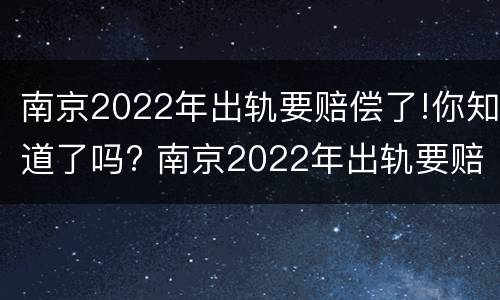 南京2022年出轨要赔偿了!你知道了吗? 南京2022年出轨要赔偿了!你知道了吗视频