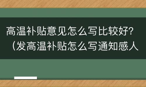 高温补贴意见怎么写比较好？（发高温补贴怎么写通知感人点啊）
