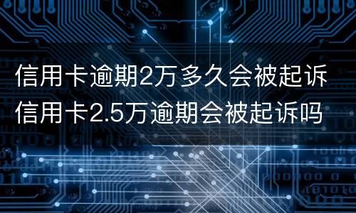 信用卡逾期2万多久会被起诉 信用卡2.5万逾期会被起诉吗