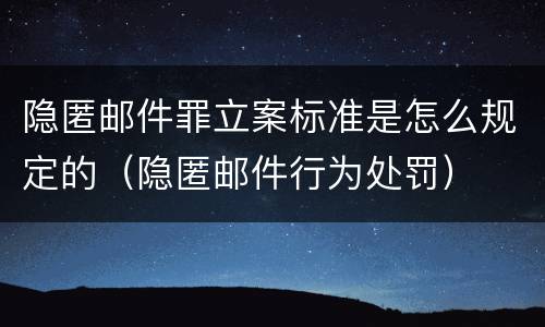 隐匿邮件罪立案标准是怎么规定的（隐匿邮件行为处罚）