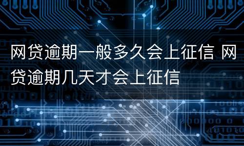 网贷逾期一般多久会上征信 网贷逾期几天才会上征信
