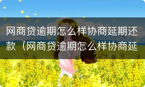 网商贷逾期怎么样协商延期还款（网商贷逾期怎么样协商延期还款,会影响征信吗?）