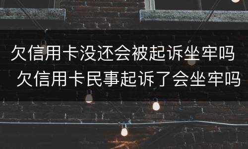 欠信用卡没还会被起诉坐牢吗 欠信用卡民事起诉了会坐牢吗?