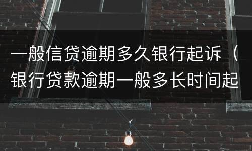 一般信贷逾期多久银行起诉（银行贷款逾期一般多长时间起诉）