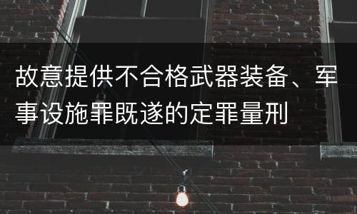 故意提供不合格武器装备、军事设施罪既遂的定罪量刑