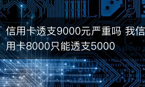 信用卡透支9000元严重吗 我信用卡8000只能透支5000