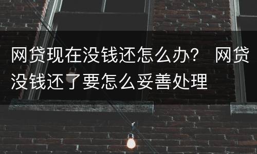网贷现在没钱还怎么办？ 网贷没钱还了要怎么妥善处理